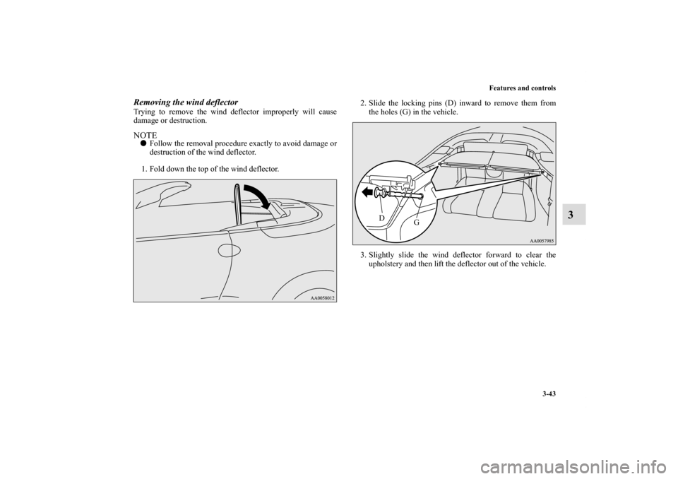 MITSUBISHI ECLIPSE 2011 4.G Owners Manual Features and controls
3-43
3
Removing the wind deflectorTrying to remove the wind deflector improperly will cause
damage or destruction.NOTEFollow the removal procedure exactly to avoid damage or
des
