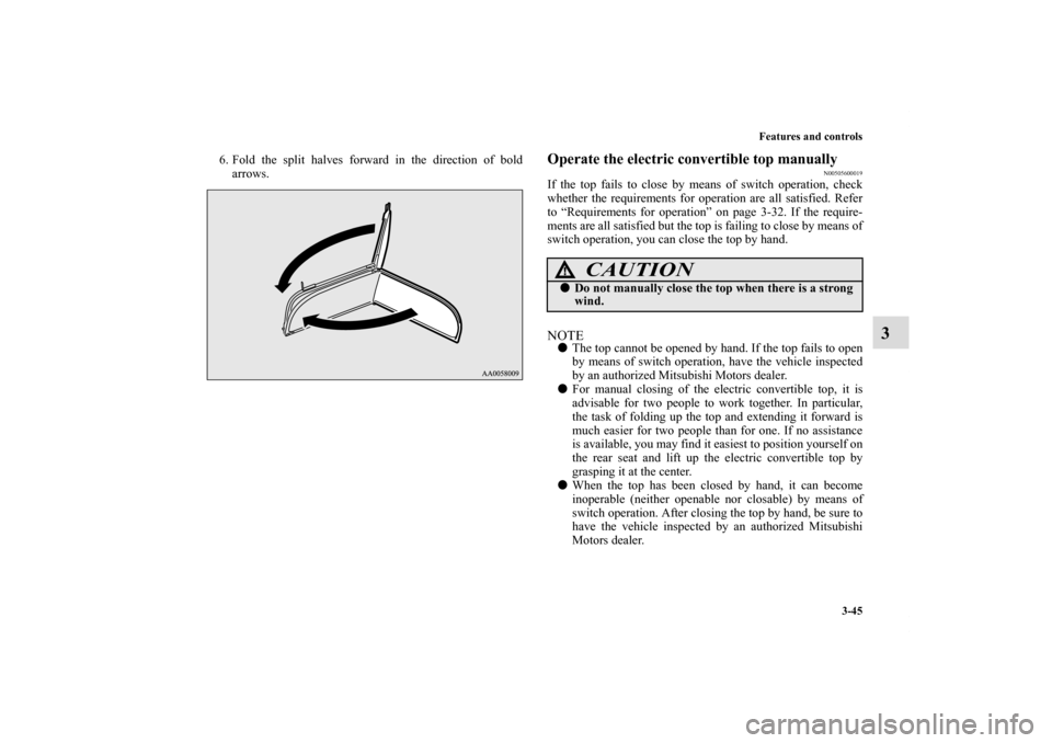 MITSUBISHI ECLIPSE 2011 4.G Owners Manual Features and controls
3-45
3
6. Fold the split halves forward in the direction of bold
arrows.
Operate the electric convertible top manually
N00505600019
If the top fails to close by means of switch o