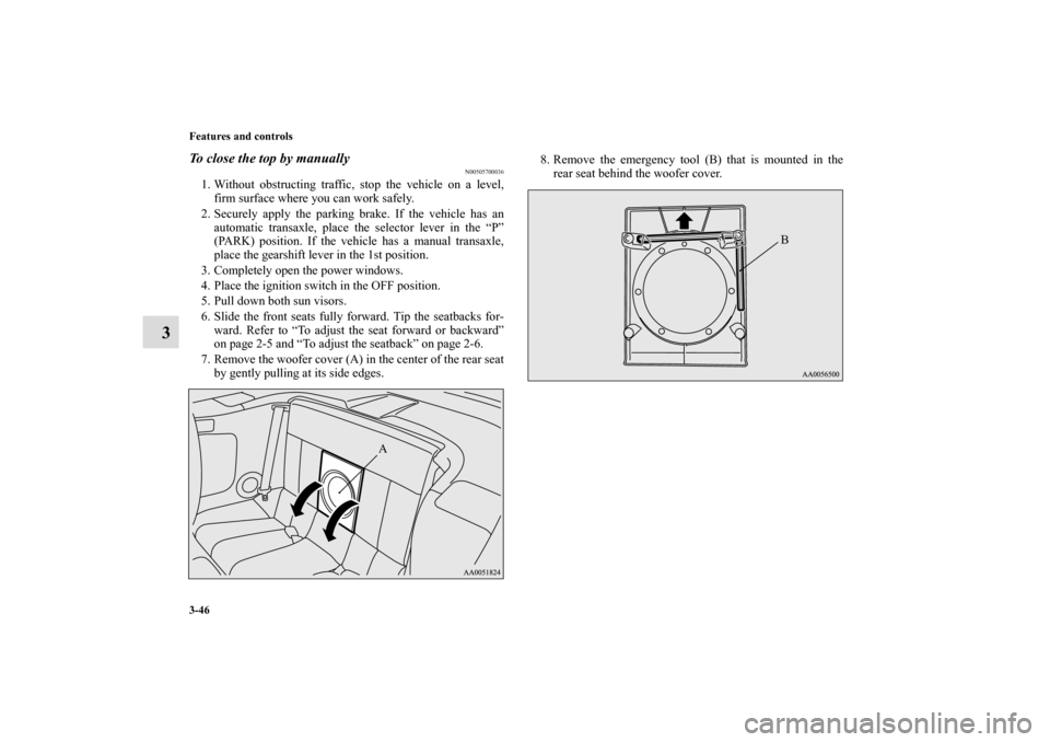MITSUBISHI ECLIPSE 2011 4.G Owners Manual 3-46 Features and controls
3
To close the top by manually
N00505700036
1. Without obstructing traffic, stop the vehicle on a level,
firm surface where you can work safely.
2. Securely apply the parkin