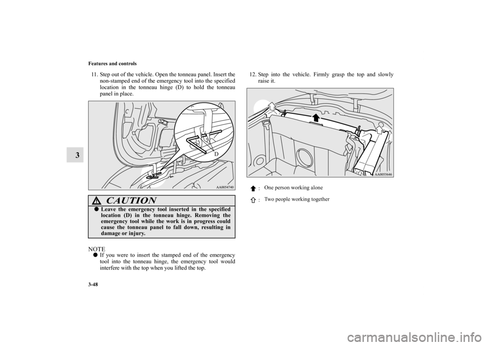 MITSUBISHI ECLIPSE 2011 4.G Owners Manual 3-48 Features and controls
3
11. Step out of the vehicle. Open the tonneau panel. Insert the
non-stamped end of the emergency tool into the specified
location in the tonneau hinge (D) to hold the tonn