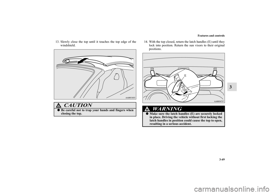 MITSUBISHI ECLIPSE 2011 4.G Owners Manual Features and controls
3-49
3
13. Slowly close the top until it touches the top edge of the
windshield.14. With the top closed, return the latch handles (E) until they
lock into position. Return the su