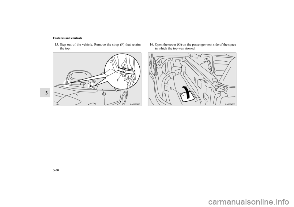 MITSUBISHI ECLIPSE 2011 4.G Owners Manual 3-50 Features and controls
3
15. Step out of the vehicle. Remove the strap (F) that retains
the top.16. Open the cover (G) on the passenger-seat side of the space
in which the top was stowed.
F
G
BK01