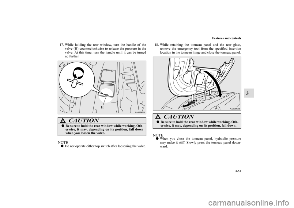 MITSUBISHI ECLIPSE 2011 4.G Owners Manual Features and controls
3-51
3
17. While holding the rear window, turn the handle of the
valve (H) counterclockwise to release the pressure in the
valve. At this time, turn the handle until it can be tu