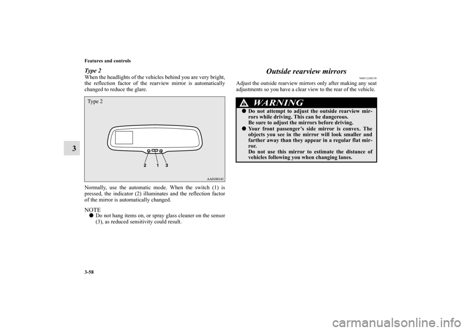 MITSUBISHI ECLIPSE 2011 4.G User Guide 3-58 Features and controls
3
Type 2When the headlights of the vehicles behind you are very bright,
the reflection factor of the rearview mirror is automatically
changed to reduce the glare.
Normally, 