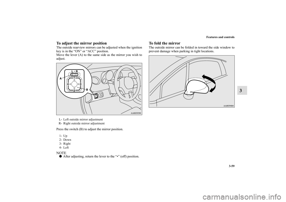 MITSUBISHI ECLIPSE 2011 4.G Owners Manual Features and controls
3-59
3
To adjust the mirror positionThe outside rearview mirrors can be adjusted when the ignition
key is in the “ON” or “ACC” position.
Move the lever (A) to the same si