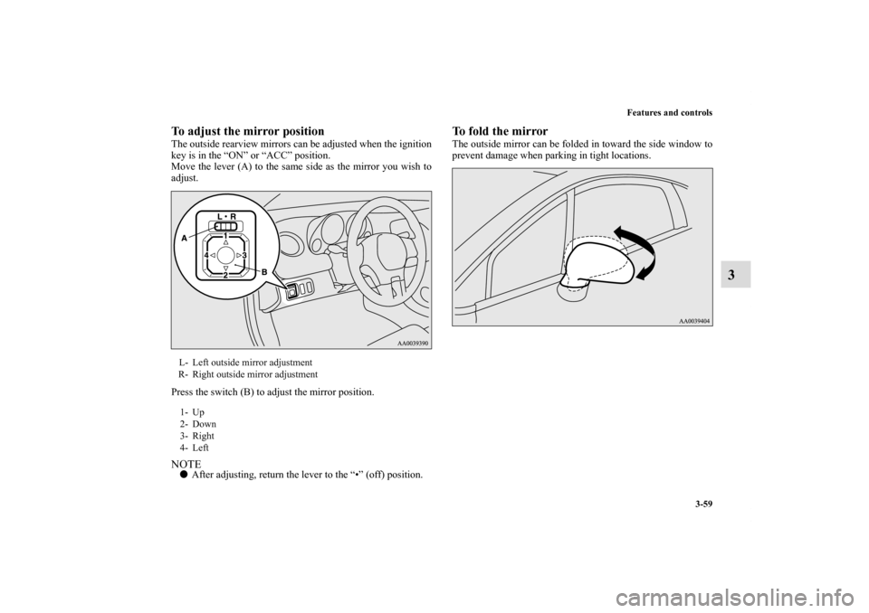 MITSUBISHI ECLIPSE 2011 4.G Service Manual Features and controls
3-59
3
To adjust the mirror positionThe outside rearview mirrors can be adjusted when the ignition
key is in the “ON” or “ACC” position.
Move the lever (A) to the same si