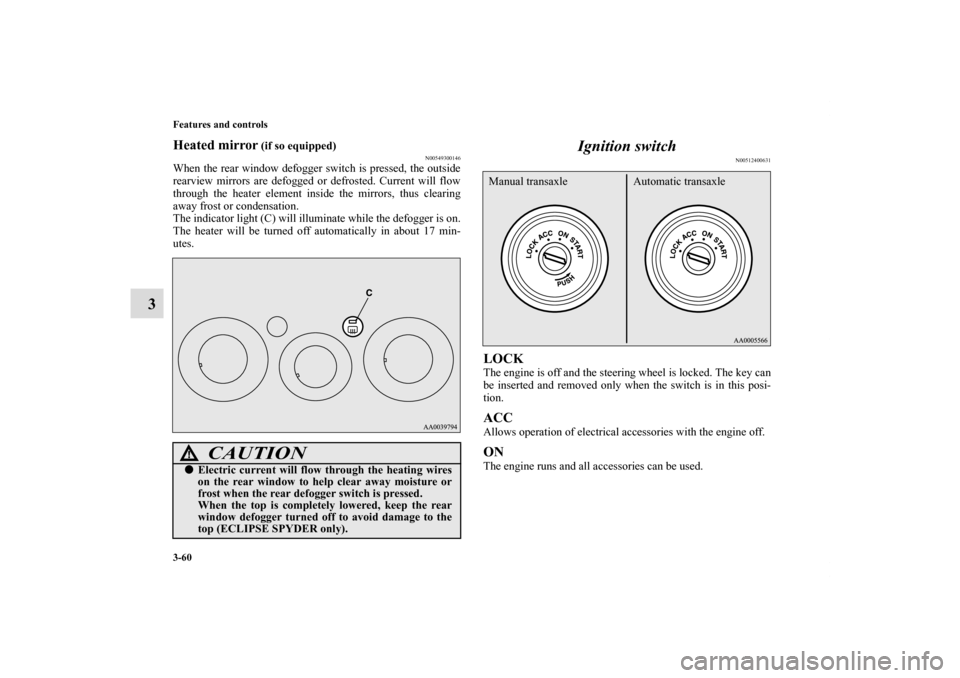 MITSUBISHI ECLIPSE 2011 4.G Owners Manual 3-60 Features and controls
3
Heated mirror
 (if so equipped)
N00549300146
When the rear window defogger switch is pressed, the outside
rearview mirrors are defogged or defrosted. Current will flow
thr