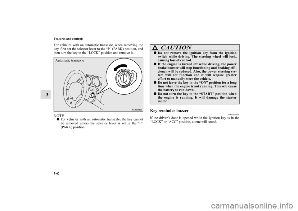 MITSUBISHI ECLIPSE 2011 4.G User Guide 3-62 Features and controls
3
For vehicles with an automatic transaxle, when removing the
key, first set the selector lever to the “P” (PARK) position, and
then turn the key to the “LOCK” posit