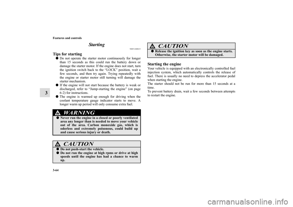 MITSUBISHI ECLIPSE 2011 4.G User Guide 3-64 Features and controls
3Starting
N00512600633
Tips for starting Do not operate the starter motor continuously for longer
than 15 seconds as this could run the battery down or
damage the starter m