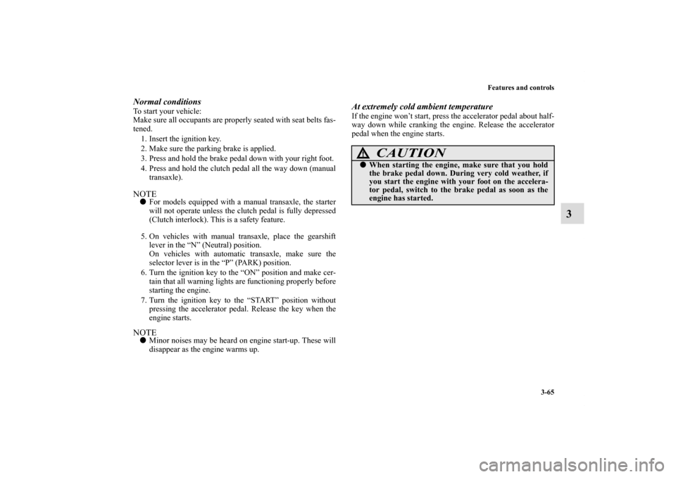 MITSUBISHI ECLIPSE 2011 4.G Service Manual Features and controls
3-65
3
Normal conditionsTo start your vehicle:
Make sure all occupants are properly seated with seat belts fas-
tened. 
1. Insert the ignition key.
2. Make sure the parking brake