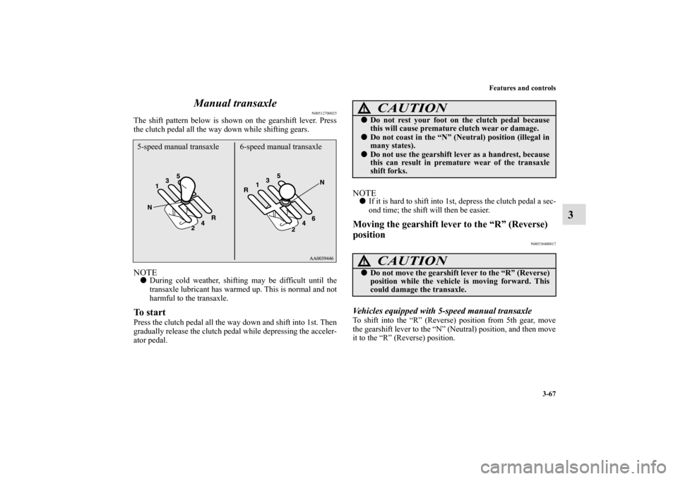 MITSUBISHI ECLIPSE 2011 4.G Owners Manual Features and controls
3-67
3 Manual transaxle
N00512700025
The shift pattern below is shown on the gearshift lever. Press
the clutch pedal all the way down while shifting gears.NOTEDuring cold weathe