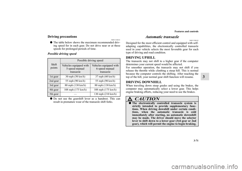 MITSUBISHI ECLIPSE 2011 4.G Owners Manual Features and controls
3-71
3
Driving precautions
N00513100101
The table below shows the maximum recommended driv-
ing speed for in each gear. Do not drive near or at these
speeds for prolonged period
