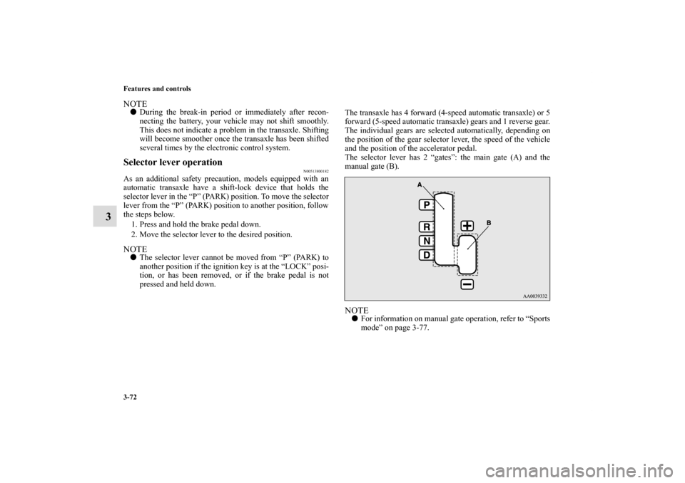 MITSUBISHI ECLIPSE 2011 4.G Owners Manual 3-72 Features and controls
3
NOTEDuring the break-in period or immediately after recon-
necting the battery, your vehicle may not shift smoothly.
This does not indicate a problem in the transaxle. Sh