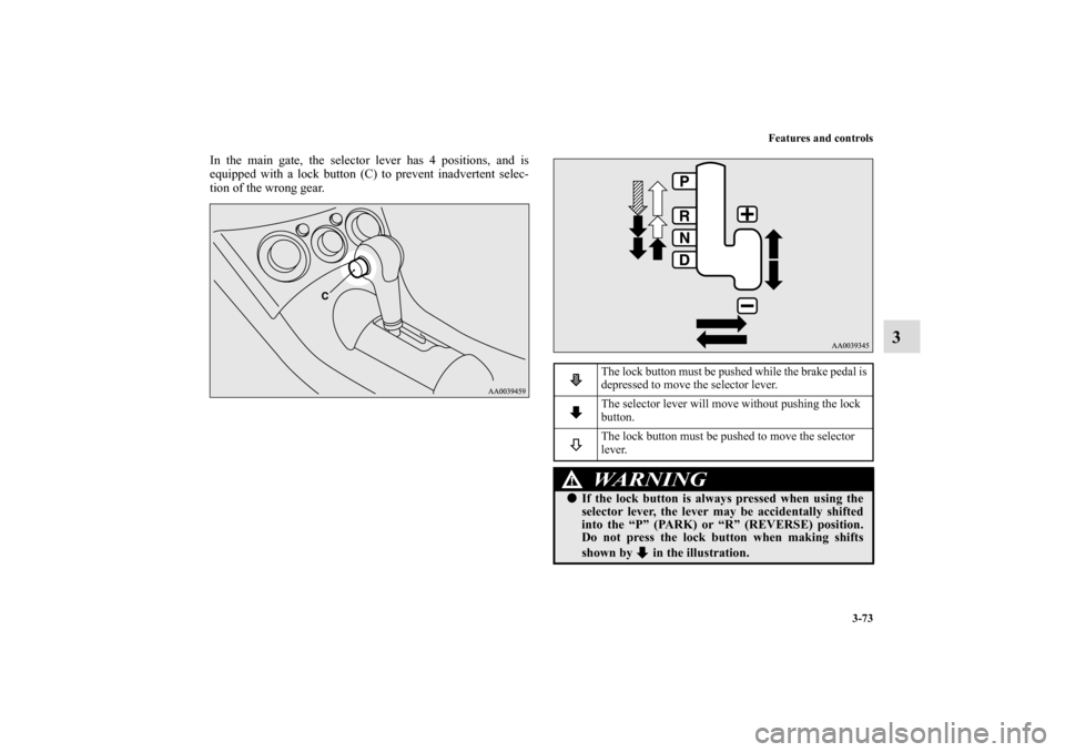 MITSUBISHI ECLIPSE 2011 4.G Owners Manual Features and controls
3-73
3
In the main gate, the selector lever has 4 positions, and is
equipped with a lock button (C) to prevent inadvertent selec-
tion of the wrong gear.
The lock button must be 