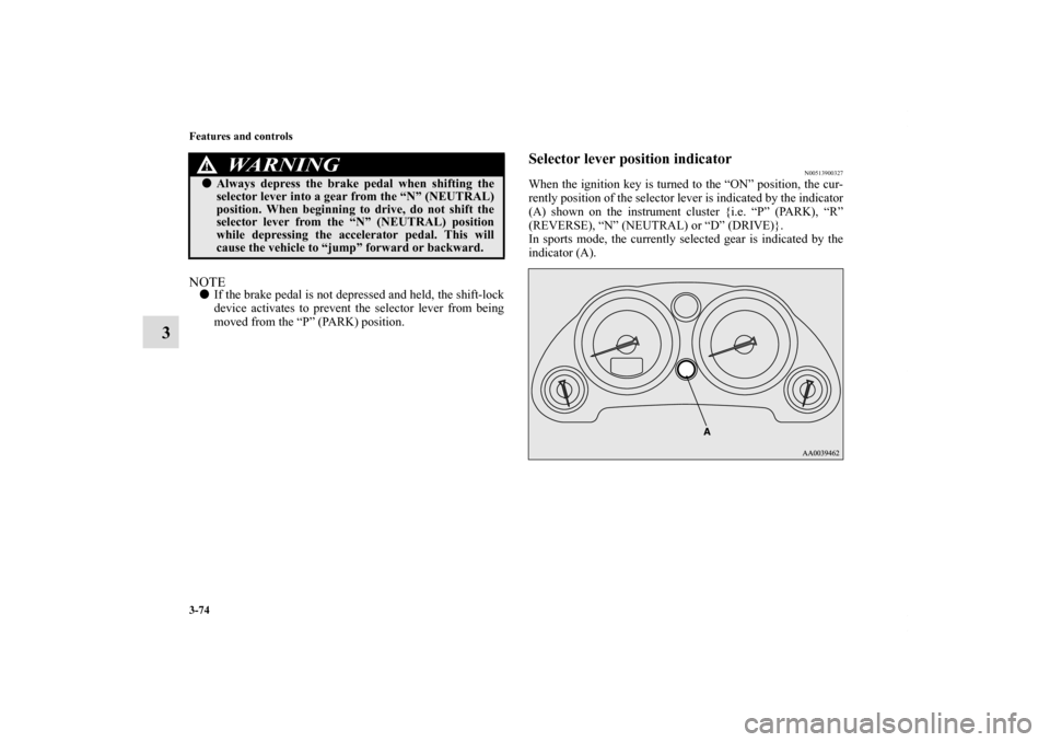 MITSUBISHI ECLIPSE 2011 4.G Owners Manual 3-74 Features and controls
3
NOTEIf the brake pedal is not depressed and held, the shift-lock
device activates to prevent the selector lever from being
moved from the “P” (PARK) position.
Selecto