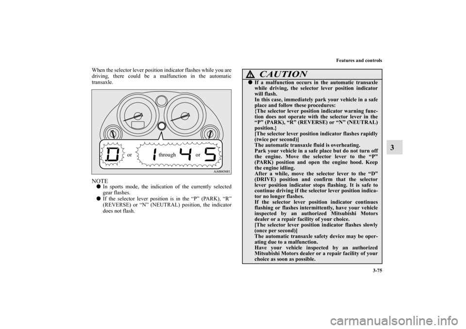 MITSUBISHI ECLIPSE 2011 4.G Owners Manual Features and controls
3-75
3
When the selector lever position indicator flashes while you are
driving, there could be a malfunction in the automatic
transaxle.NOTEIn sports mode, the indication of th