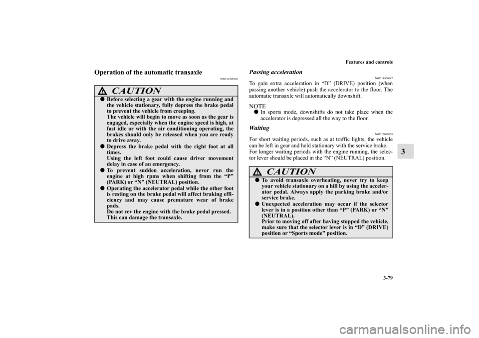 MITSUBISHI ECLIPSE 2011 4.G Owners Manual Features and controls
3-79
3
Operation of the automatic transaxle
N00514500186
Passing acceleration
N00514900047
To gain extra acceleration in “D” (DRIVE) position (when
passing another vehicle) p