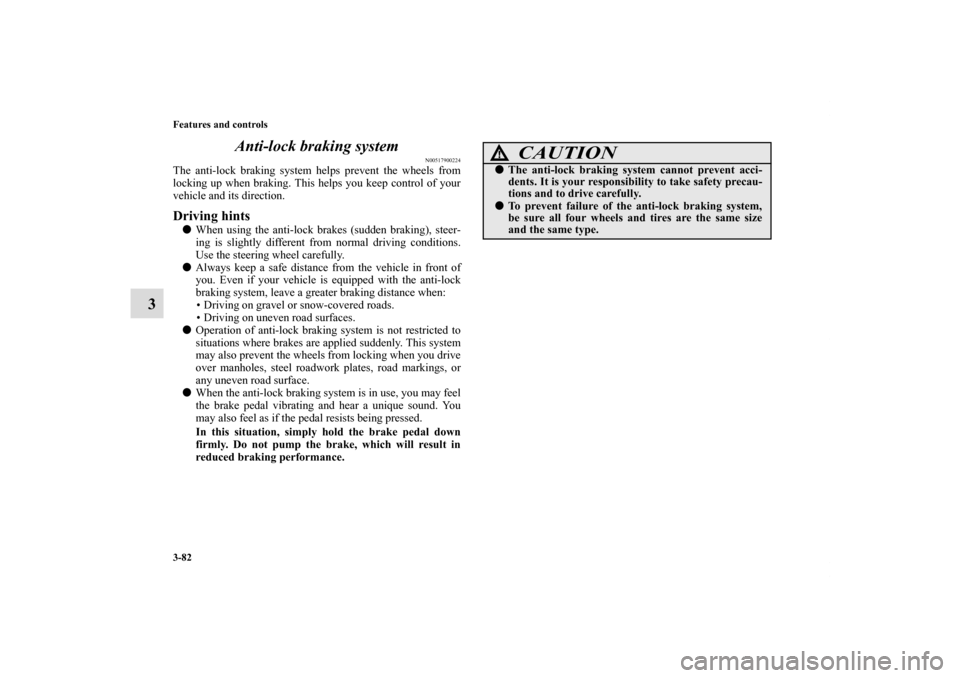 MITSUBISHI ECLIPSE 2011 4.G User Guide 3-82 Features and controls
3Anti-lock braking system
N00517900224
The anti-lock braking system helps prevent the wheels from
locking up when braking. This helps you keep control of your
vehicle and it