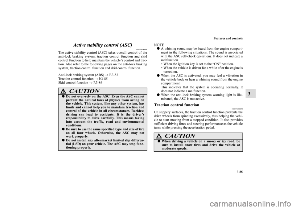 MITSUBISHI ECLIPSE 2011 4.G User Guide Features and controls
3-85
3 Active stability control (ASC)
N00559100088
The active stability control (ASC) takes overall control of the
anti-lock braking system, traction control function and skid
co