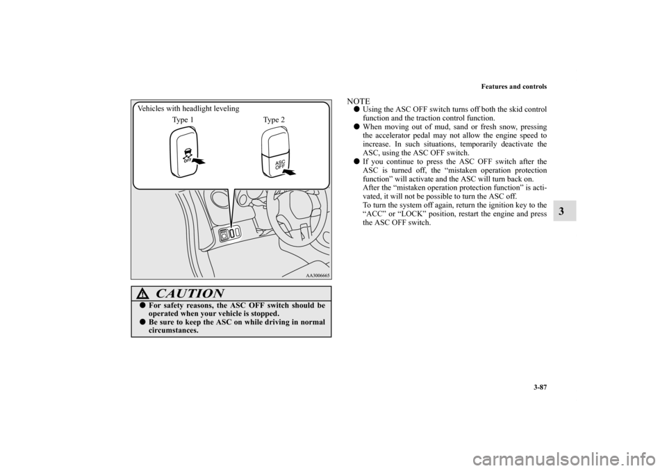 MITSUBISHI ECLIPSE 2011 4.G Owners Manual Features and controls
3-87
3
NOTEUsing the ASC OFF switch turns off both the skid control
function and the traction control function.
When moving out of mud, sand or fresh snow, pressing
the acceler