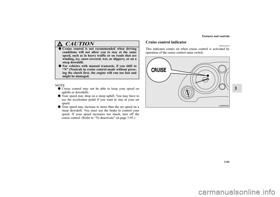 MITSUBISHI ECLIPSE 2011 4.G Workshop Manual Features and controls
3-91
3
NOTECruise control may not be able to keep your speed on
uphills or downhills.
Your speed may drop on a steep uphill. You may have to
use the accelerator pedal if you wa