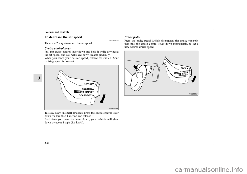 MITSUBISHI ECLIPSE 2011 4.G Owners Manual 3-94 Features and controls
3
To decrease the set speed
N00518600198
There are 2 ways to reduce the set speed.Cruise control leverPull the cruise control lever down and hold it while driving at
the set