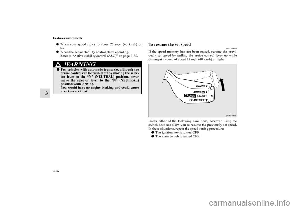 MITSUBISHI ECLIPSE 2011 4.G Workshop Manual 3-96 Features and controls
3
When your speed slows to about 25 mph (40 km/h) or
less.
When the active stability control starts operating.
Refer to “Active stability control (ASC)” on page 3-85.
