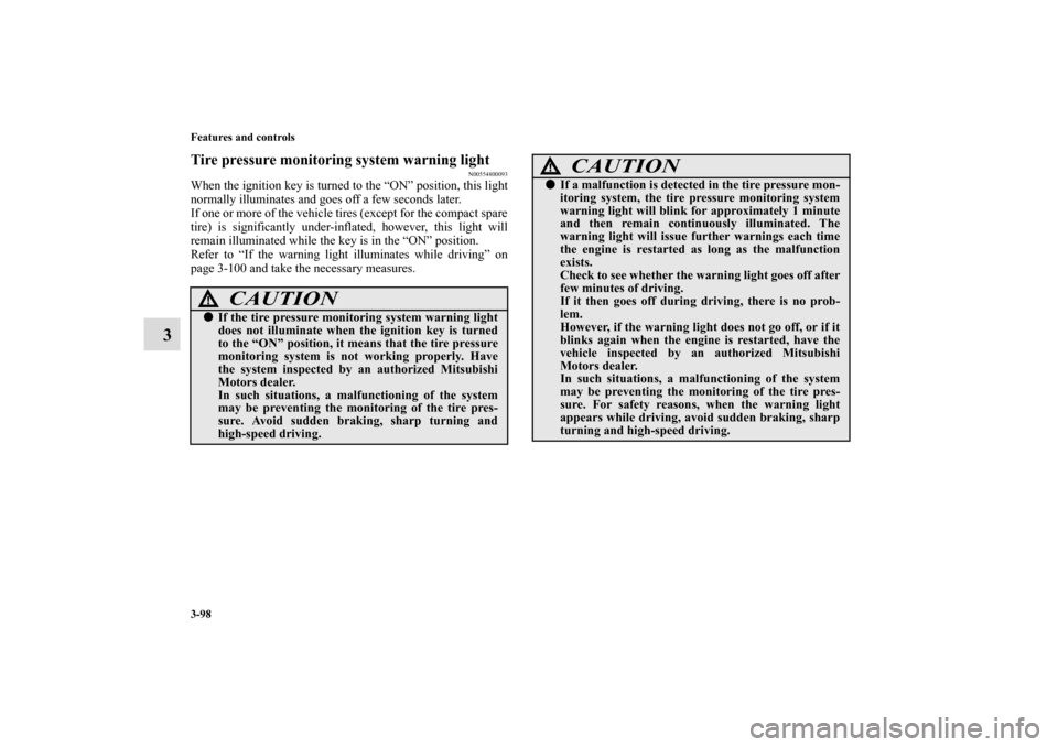 MITSUBISHI ECLIPSE 2011 4.G Owners Manual 3-98 Features and controls
3
Tire pressure monitoring system warning light
N00554800093
When the ignition key is turned to the “ON” position, this light
normally illuminates and goes off a few sec