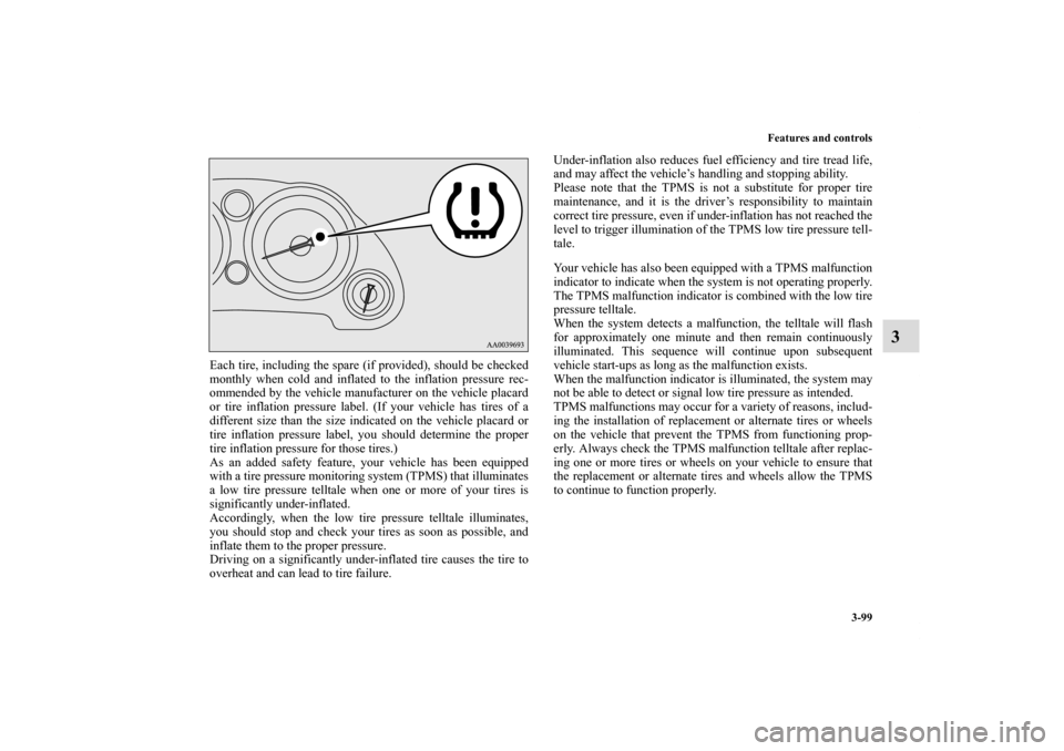 MITSUBISHI ECLIPSE 2011 4.G Owners Manual Features and controls
3-99
3
Each tire, including the spare (if provided), should be checked
monthly when cold and inflated to the inflation pressure rec-
ommended by the vehicle manufacturer on the v