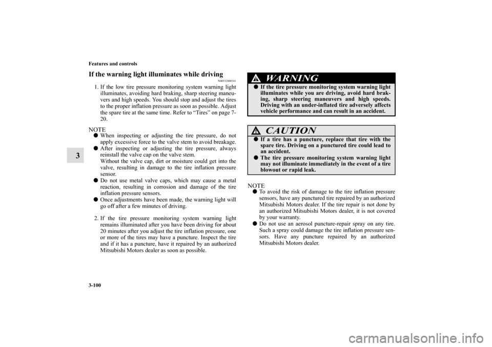 MITSUBISHI ECLIPSE 2011 4.G Owners Manual 3-100 Features and controls
3
If the warning light illuminates while driving
N00532800341
1. If the low tire pressure monitoring system warning light
illuminates, avoiding hard braking, sharp steering