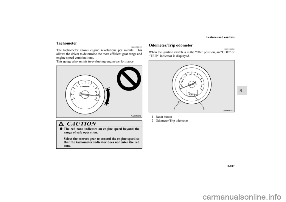 MITSUBISHI ECLIPSE 2011 4.G Owners Manual Features and controls
3-107
3
Tachometer
N00519200159
The tachometer shows engine revolutions per minute. This
allows the driver to determine the most efficient gear range and
engine speed combination