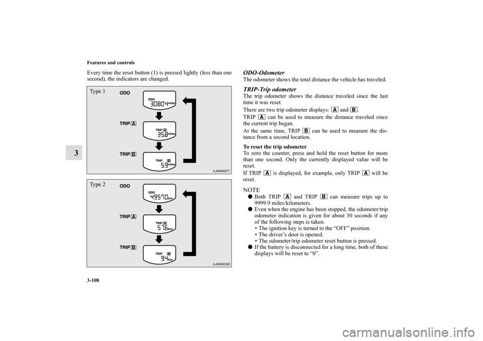 MITSUBISHI ECLIPSE 2011 4.G Owners Manual 3-108 Features and controls
3
Every time the reset button (1) is pressed lightly (less than one
second), the indicators are changed. 
ODO-OdometerThe odometer shows the total distance the vehicle has 