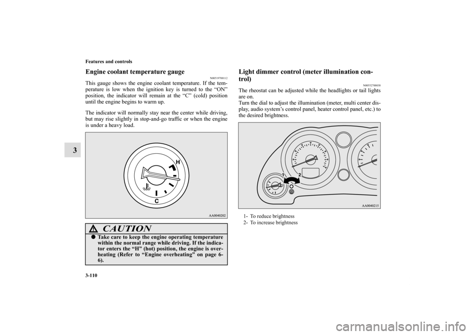 MITSUBISHI ECLIPSE 2011 4.G Owners Manual 3-110 Features and controls
3
Engine coolant temperature gauge
N00519700112
This gauge shows the engine coolant temperature. If the tem-
perature is low when the ignition key is turned to the “ON”