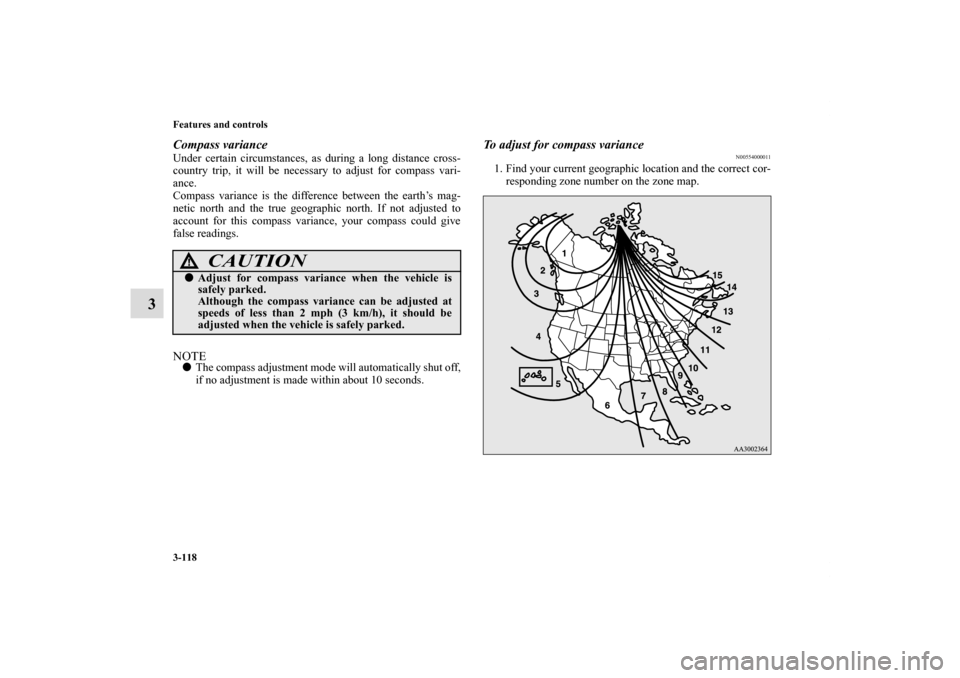 MITSUBISHI ECLIPSE 2011 4.G User Guide 3-118 Features and controls
3
Compass varianceUnder certain circumstances, as during a long distance cross-
country trip, it will be necessary to adjust for compass vari-
ance.
Compass variance is the