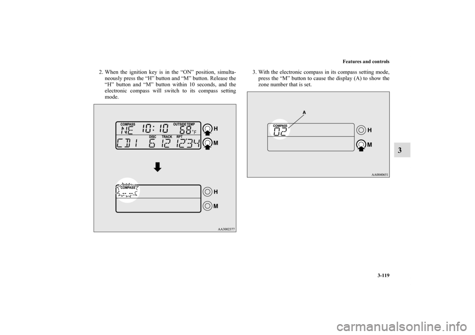 MITSUBISHI ECLIPSE 2011 4.G User Guide Features and controls
3-119
3
2. When the ignition key is in the “ON” position, simulta-
neously press the “H” button and “M” button. Release the
“H” button and “M” button within 1