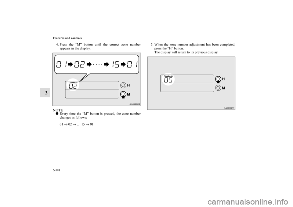MITSUBISHI ECLIPSE 2011 4.G User Guide 3-120 Features and controls
3
4. Press the “M” button until the correct zone number
appears in the display.NOTEEvery time the “M” button is pressed, the zone number
changes as follows:
01 →