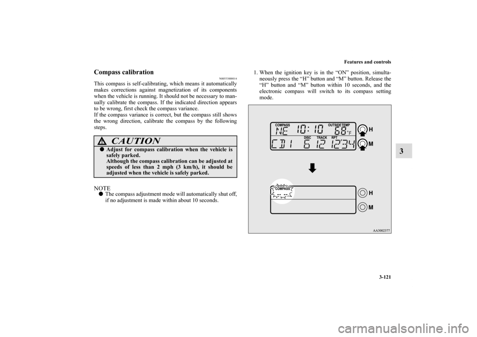MITSUBISHI ECLIPSE 2011 4.G Owners Manual Features and controls
3-121
3
Compass calibration
N00553000014
This compass is self-calibrating, which means it automatically
makes corrections against magnetization of its components
when the vehicle