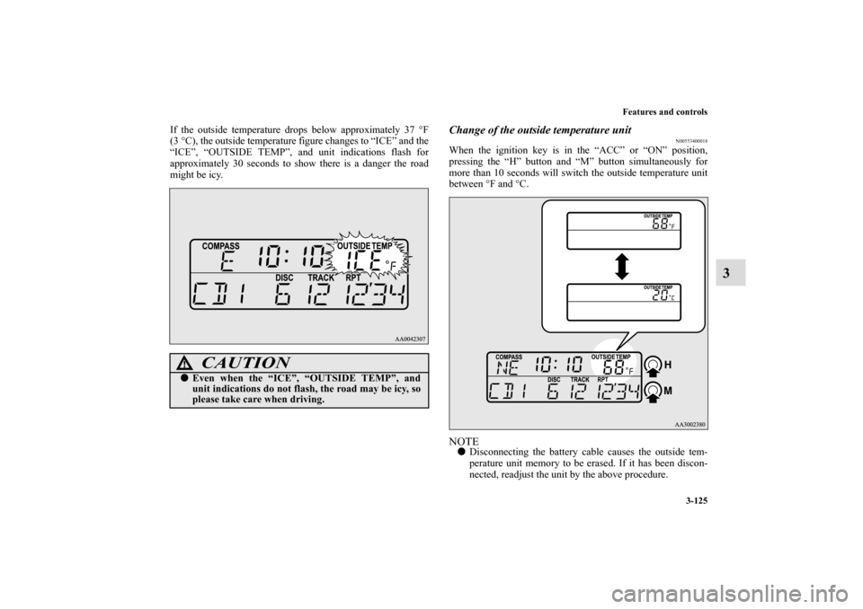 MITSUBISHI ECLIPSE 2011 4.G Owners Manual Features and controls
3-125
3
If the outside temperature drops below approximately 37 °F
(3°C), the outside temperature figure changes to “ICE” and the
“ICE”, “OUTSIDE TEMP”, and unit in