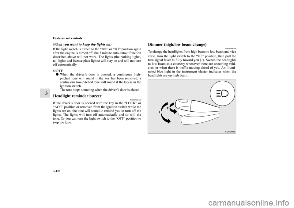 MITSUBISHI ECLIPSE 2011 4.G Owners Manual 3-128 Features and controls
3
When you want to keep the lights on: If the light switch is turned to the “ ” or “ ” position again
after the engine is turned off, the 3 minute auto-cutout funct