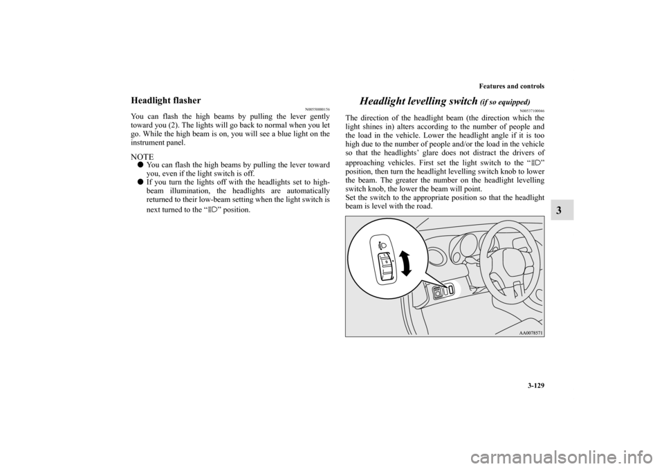 MITSUBISHI ECLIPSE 2011 4.G Owners Manual Features and controls
3-129
3
Headlight flasher
N00550000156
You can flash the high beams by pulling the lever gently
toward you (2). The lights will go back to normal when you let
go. While the high 