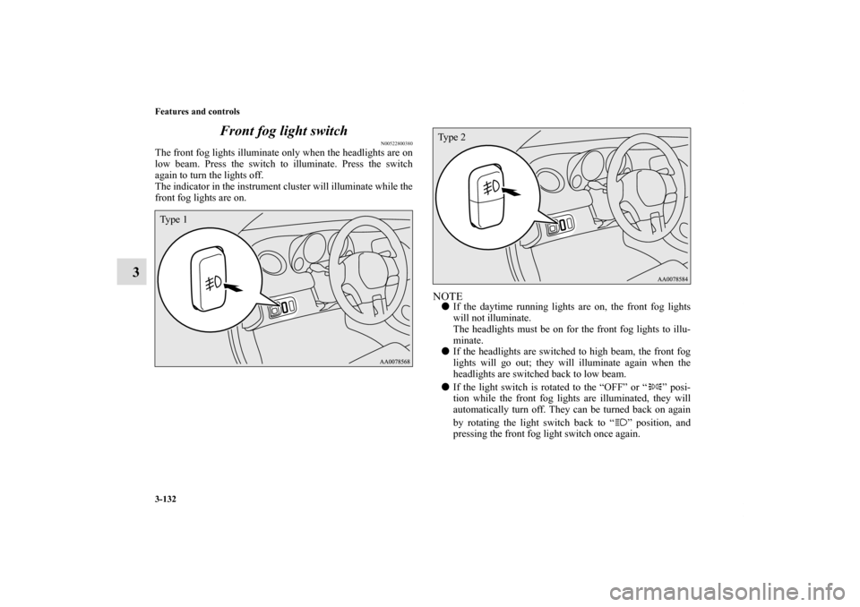 MITSUBISHI ECLIPSE 2011 4.G Owners Manual 3-132 Features and controls
3Front fog light switch
N00522800380
The front fog lights illuminate only when the headlights are on
low beam. Press the switch to illuminate. Press the switch
again to tur