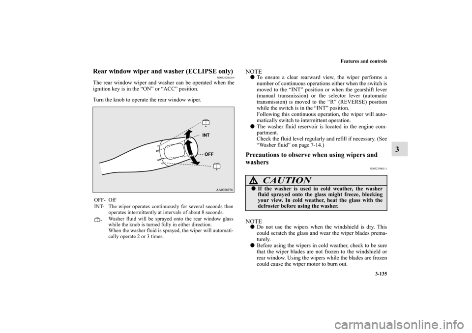 MITSUBISHI ECLIPSE 2011 4.G Owners Manual Features and controls
3-135
3
Rear window wiper and washer (ECLIPSE only)
N00523200264
The rear window wiper and washer can be operated when the
ignition key is in the “ON” or “ACC” position.
