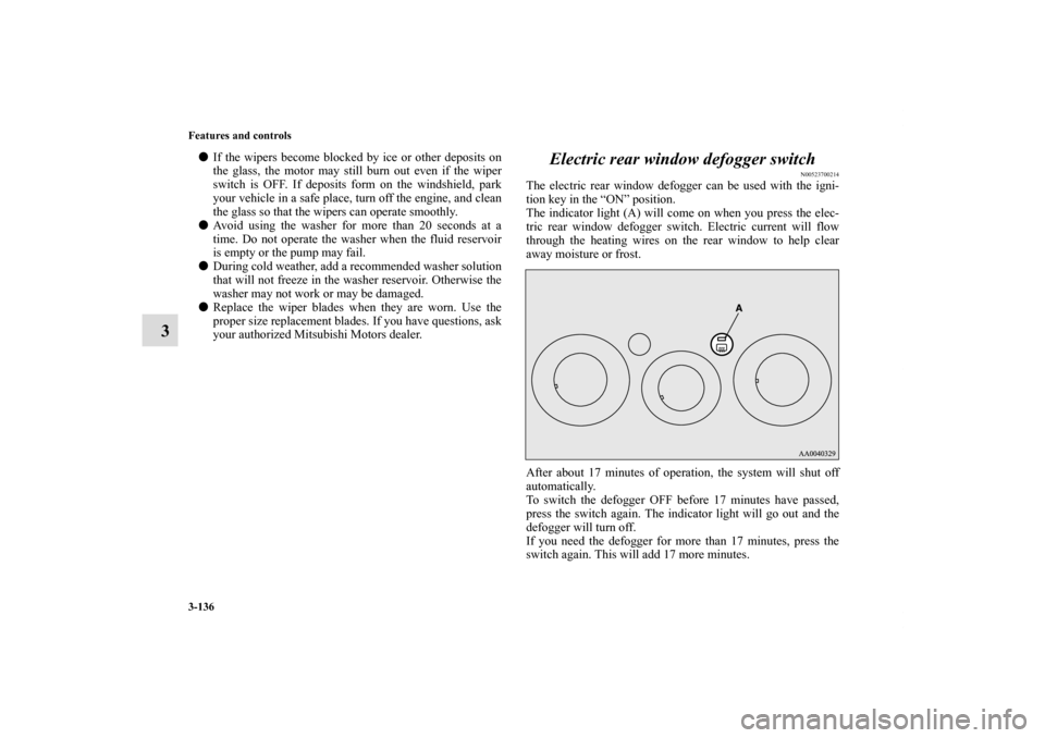 MITSUBISHI ECLIPSE 2011 4.G Manual PDF 3-136 Features and controls
3
If the wipers become blocked by ice or other deposits on
the glass, the motor may still burn out even if the wiper
switch is OFF. If deposits form on the windshield, par