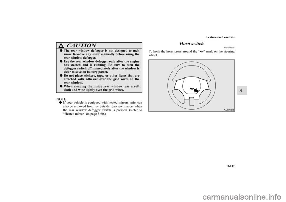 MITSUBISHI ECLIPSE 2011 4.G Manual PDF Features and controls
3-137
3
NOTEIf your vehicle is equipped with heated mirrors, mist can
also be removed from the outside rearview mirrors when
the rear window defogger switch is pressed. (Refer t