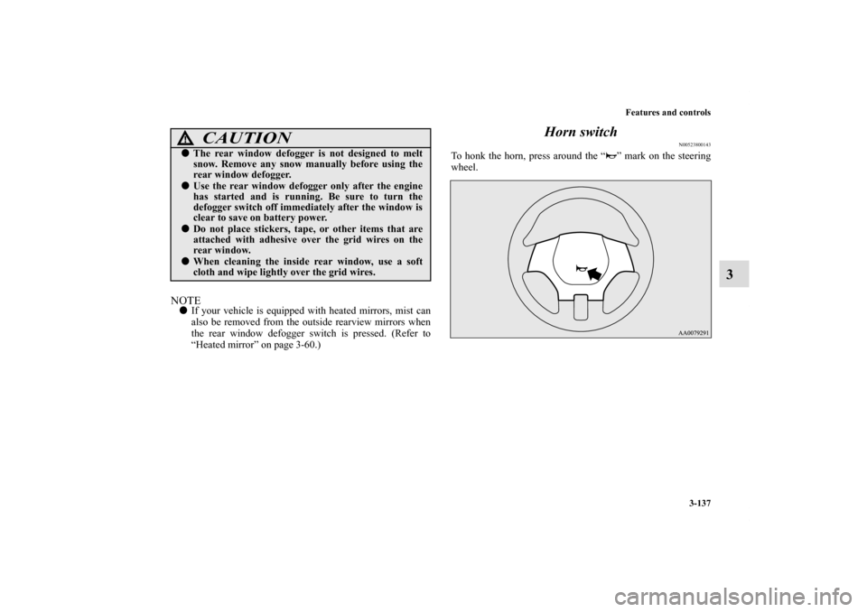 MITSUBISHI ECLIPSE 2011 4.G Owners Manual Features and controls
3-137
3
NOTEIf your vehicle is equipped with heated mirrors, mist can
also be removed from the outside rearview mirrors when
the rear window defogger switch is pressed. (Refer t