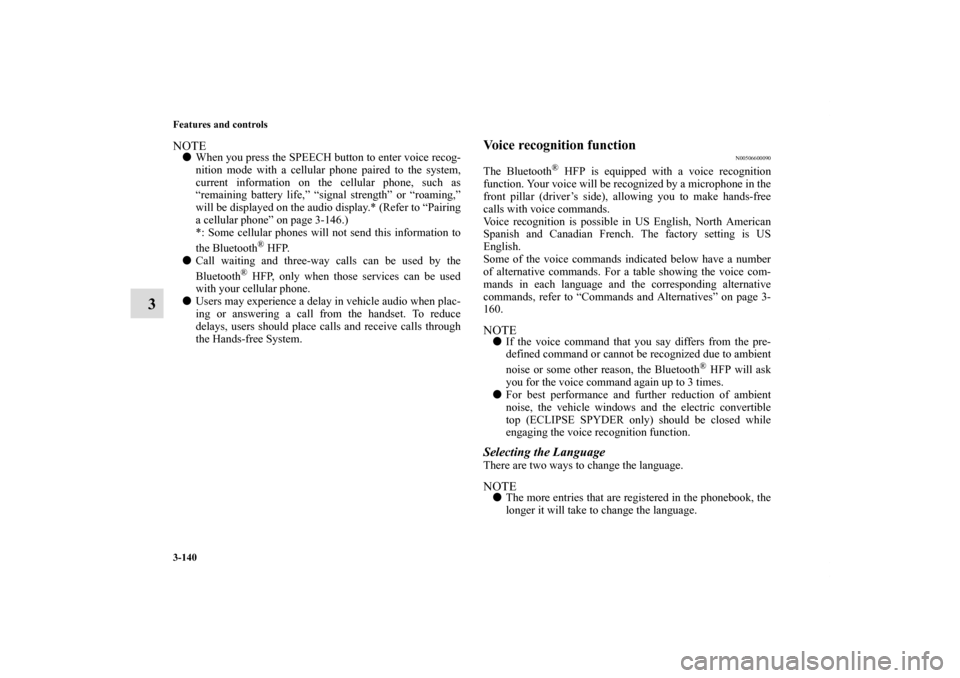 MITSUBISHI ECLIPSE 2011 4.G Owners Manual 3-140 Features and controls
3
NOTEWhen you press the SPEECH button to enter voice recog-
nition mode with a cellular phone paired to the system,
current information on the cellular phone, such as
“