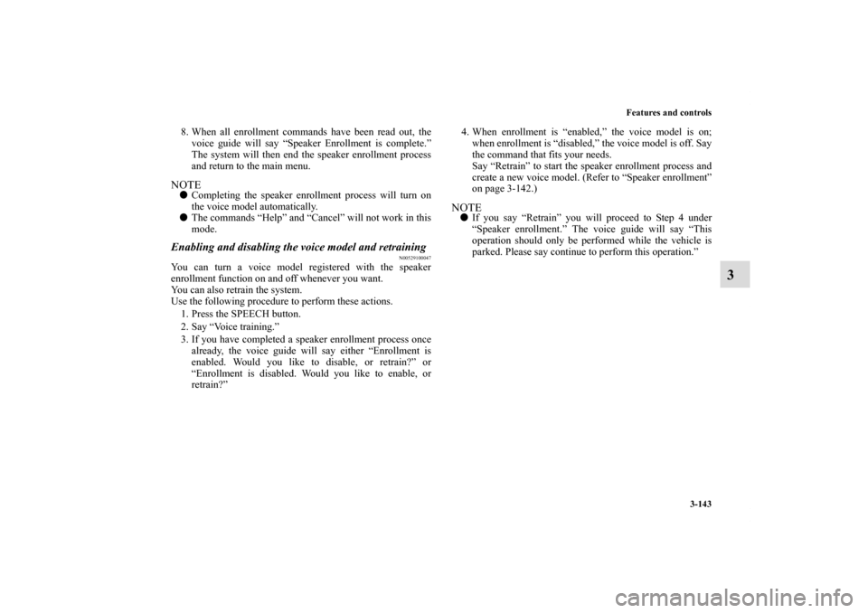 MITSUBISHI ECLIPSE 2011 4.G Owners Manual Features and controls
3-143
3
8. When all enrollment commands have been read out, the
voice guide will say “Speaker Enrollment is complete.”
The system will then end the speaker enrollment process
