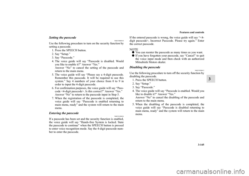 MITSUBISHI ECLIPSE 2011 4.G Owners Manual Features and controls
3-145
3
Setting the passcode
N00539000010
Use the following procedure to turn on the security function by
setting a passcode. 
1. Press the SPEECH button.
2. Say “Setup.”
3. 