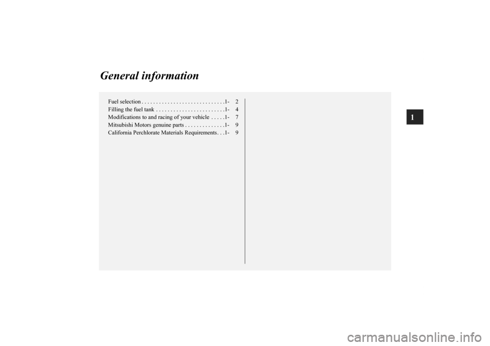 MITSUBISHI ECLIPSE 2011 4.G Owners Manual 1
General information
Fuel selection . . . . . . . . . . . . . . . . . . . . . . . . . . . . .1- 2
Filling the fuel tank  . . . . . . . . . . . . . . . . . . . . . . . .1- 4
Modifications to and racin