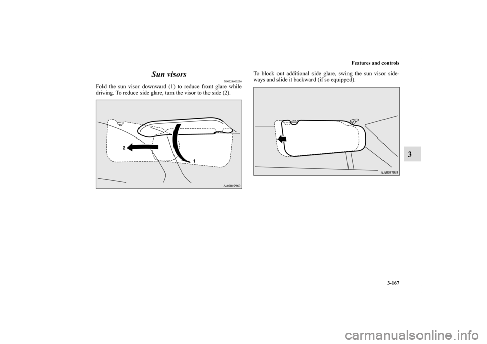 MITSUBISHI ECLIPSE 2011 4.G Owners Manual Features and controls
3-167
3 Sun visors
N00524600236
Fold the sun visor downward (1) to reduce front glare while
driving. To reduce side glare, turn the visor to the side (2).To block out additional 